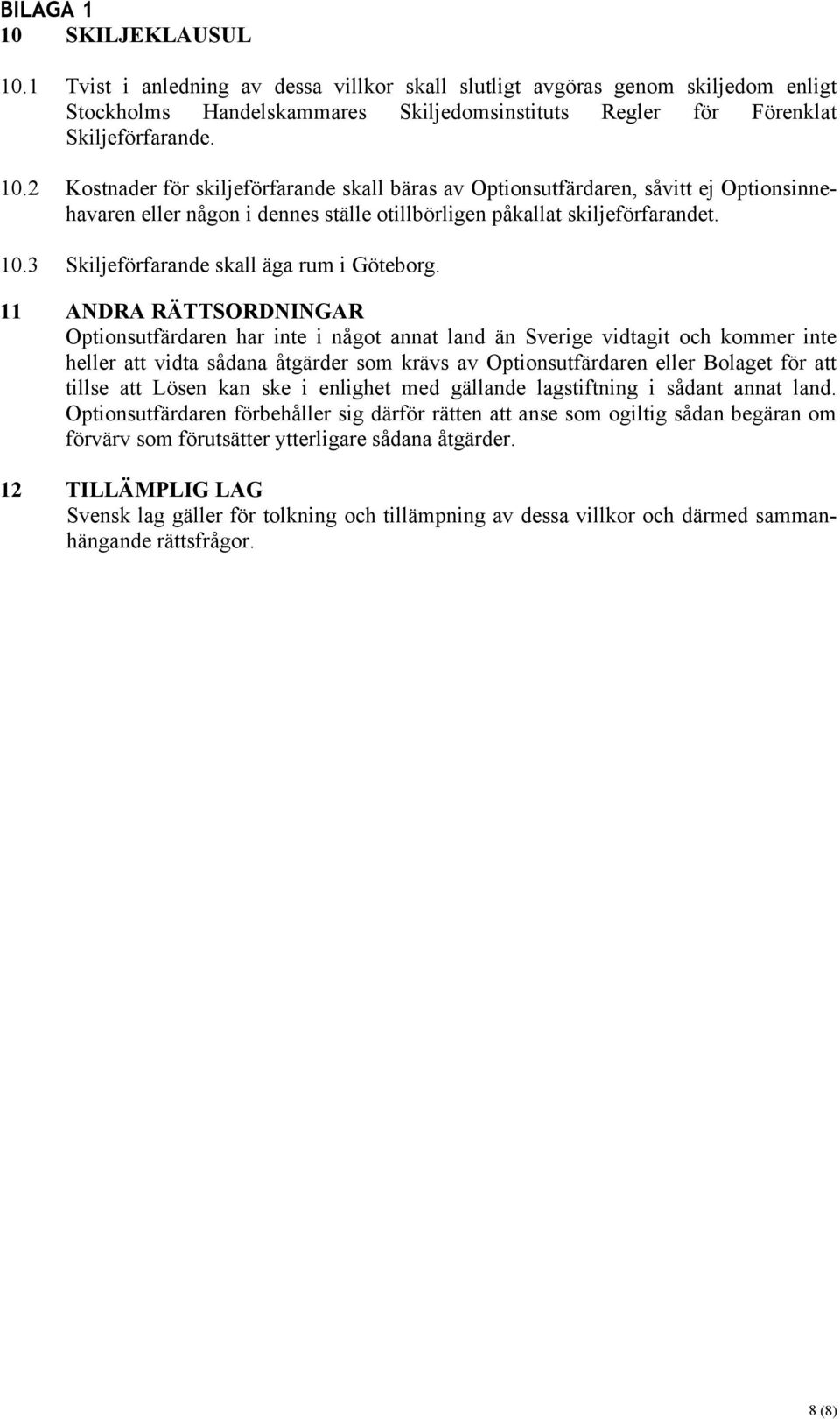 11 ANDRA RÄTTSORDNINGAR Optionsutfärdaren har inte i något annat land än Sverige vidtagit och kommer inte heller att vidta sådana åtgärder som krävs av Optionsutfärdaren eller Bolaget för att tillse