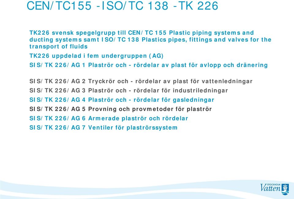 226/AG 2 Tryckrör och - rördelar av plast för vattenledningar SIS/TK 226/AG 3 Plaströr och - rördelar för industriledningar SIS/TK 226/AG 4 Plaströr och -