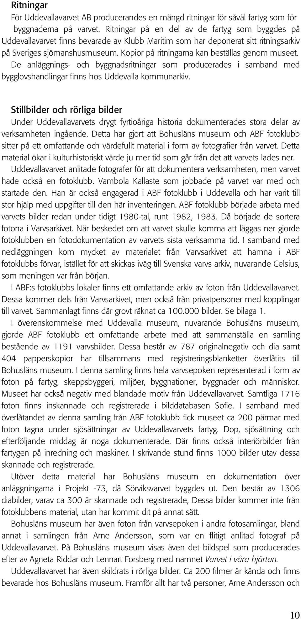 Kopior på ritningarna kan beställas genom museet. De anläggnings- och byggnadsritningar som producerades i samband med bygglovshandlingar finns hos Uddevalla kommunarkiv.