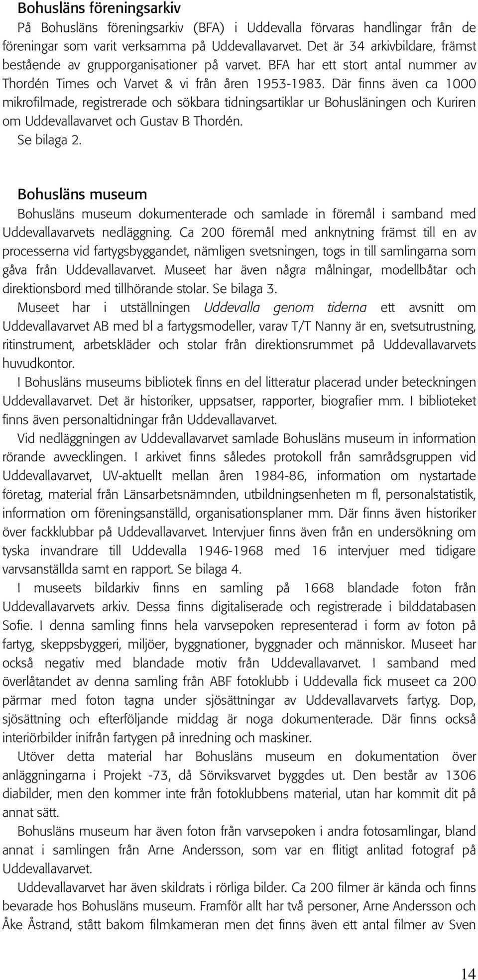 Där finns även ca 1000 mikrofilmade, registrerade och sökbara tidningsartiklar ur Bohusläningen och Kuriren om Uddevallavarvet och Gustav B Thordén. Se bilaga 2.