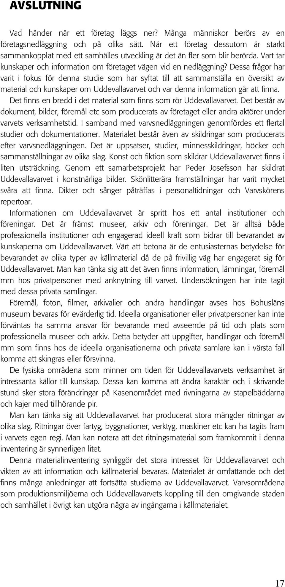 Dessa frågor har varit i fokus för denna studie som har syftat till att sammanställa en översikt av material och kunskaper om Uddevallavarvet och var denna information går att finna.