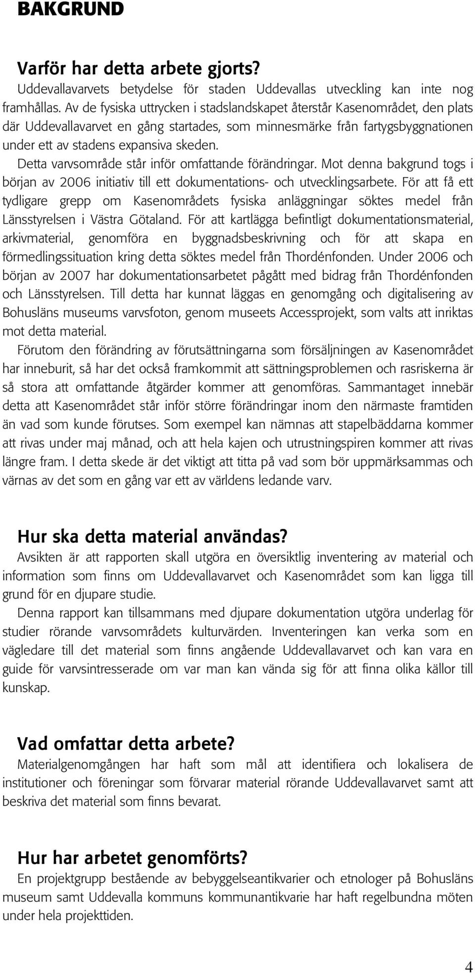 Detta varvsområde står inför omfattande förändringar. Mot denna bakgrund togs i början av 2006 initiativ till ett dokumentations- och utvecklingsarbete.