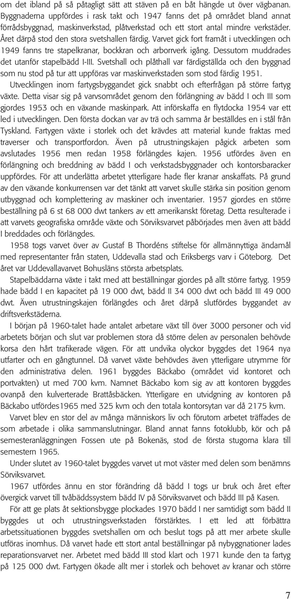 Året därpå stod den stora svetshallen färdig. Varvet gick fort framåt i utvecklingen och 1949 fanns tre stapelkranar, bockkran och arborrverk igång. Dessutom muddrades det utanför stapelbädd I-III.