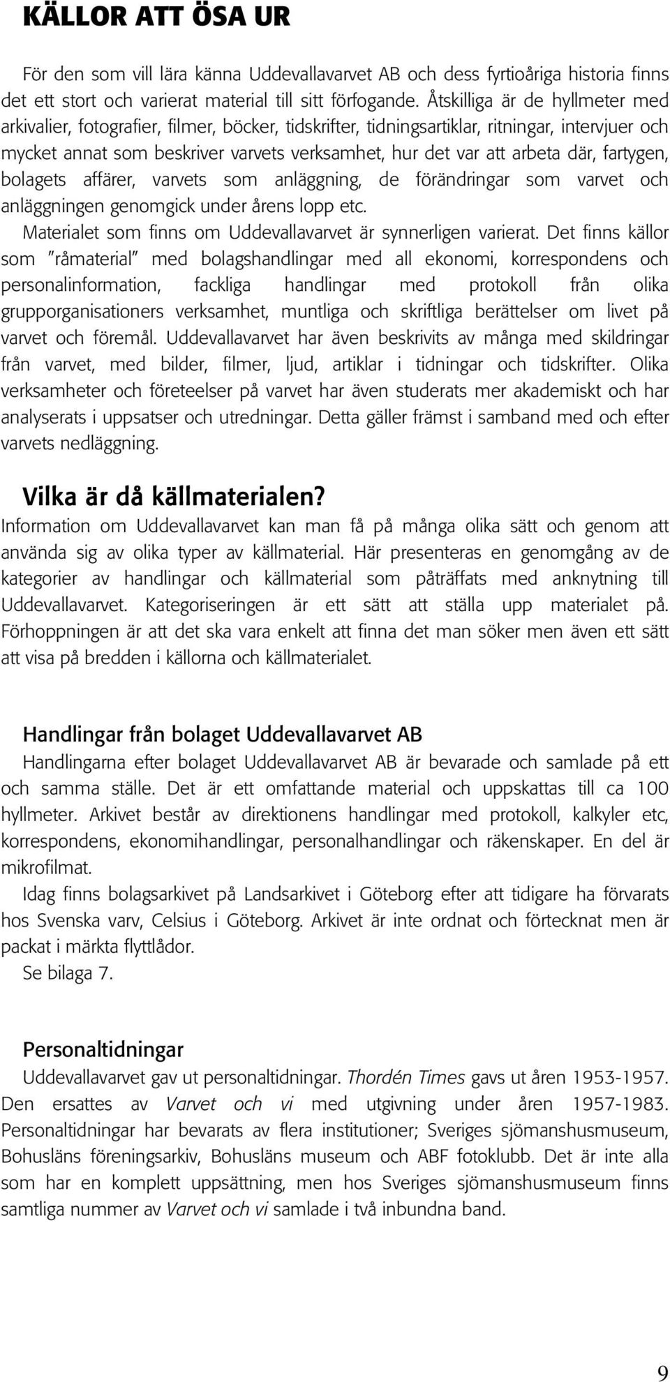 där, fartygen, bolagets affärer, varvets som anläggning, de förändringar som varvet och anläggningen genomgick under årens lopp etc. Materialet som finns om Uddevallavarvet är synnerligen varierat.