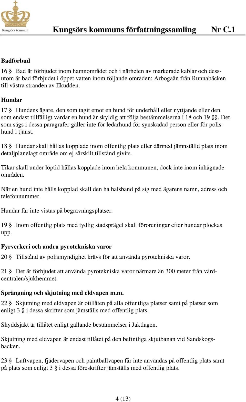 Det som sägs i dessa paragrafer gäller inte för ledarhund för synskadad person eller för polishund i tjänst.