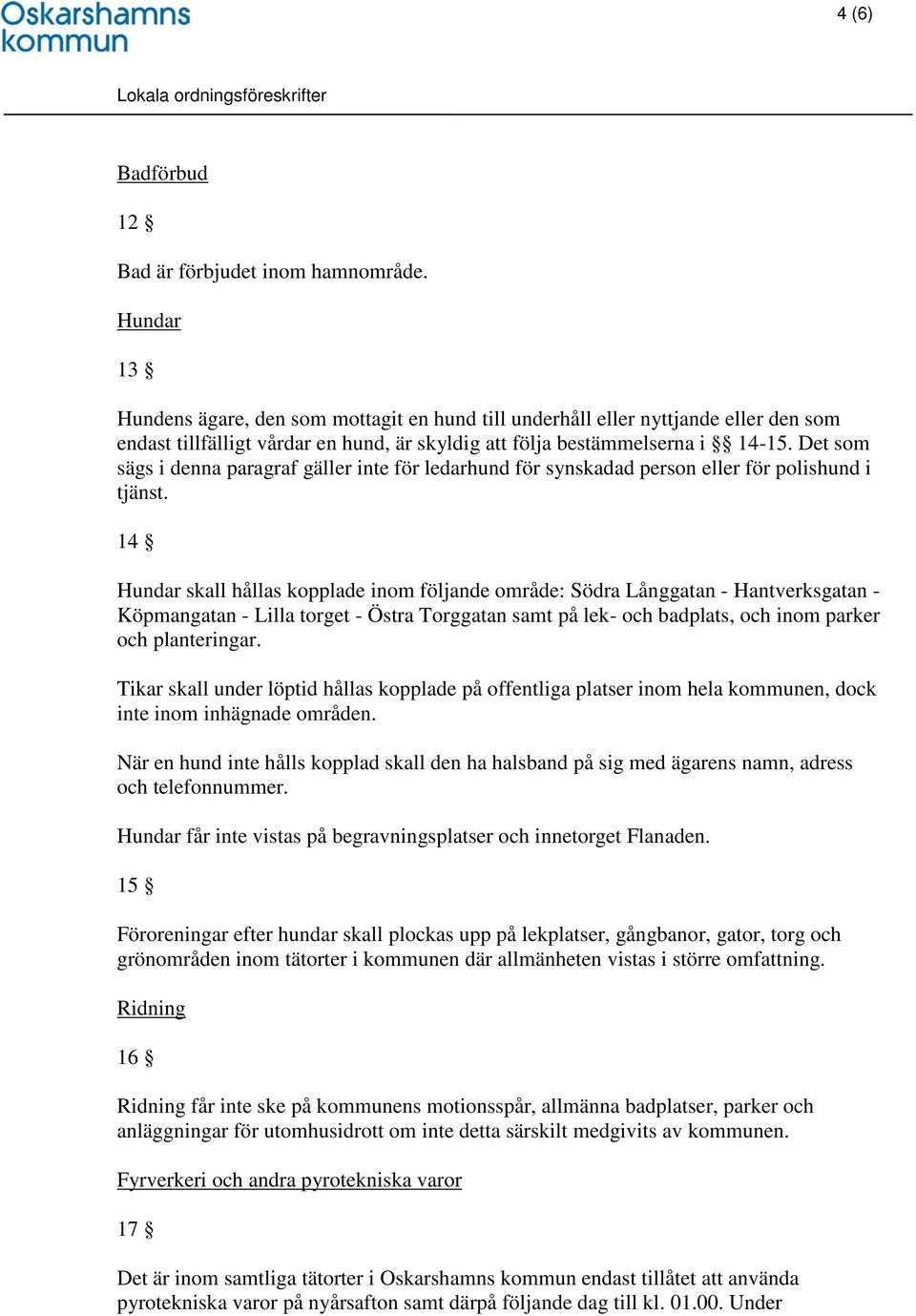 Det som sägs i denna paragraf gäller inte för ledarhund för synskadad person eller för polishund i tjänst.