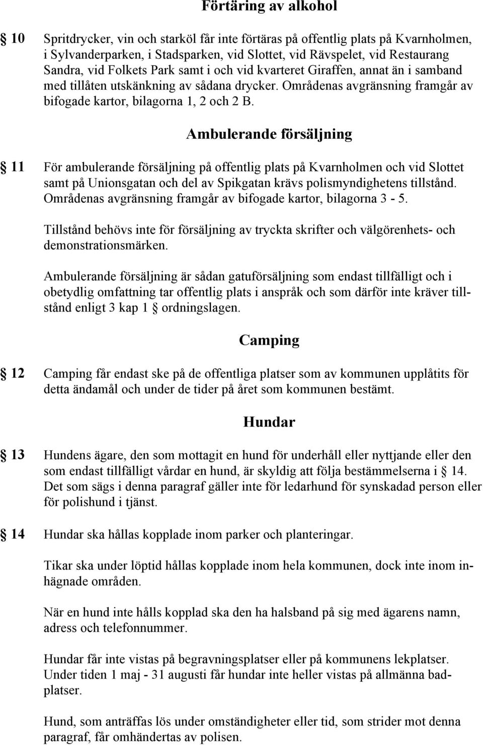 Ambulerande försäljning 11 För ambulerande försäljning på offentlig plats på Kvarnholmen och vid Slottet samt på Unionsgatan och del av Spikgatan krävs polismyndighetens tillstånd.