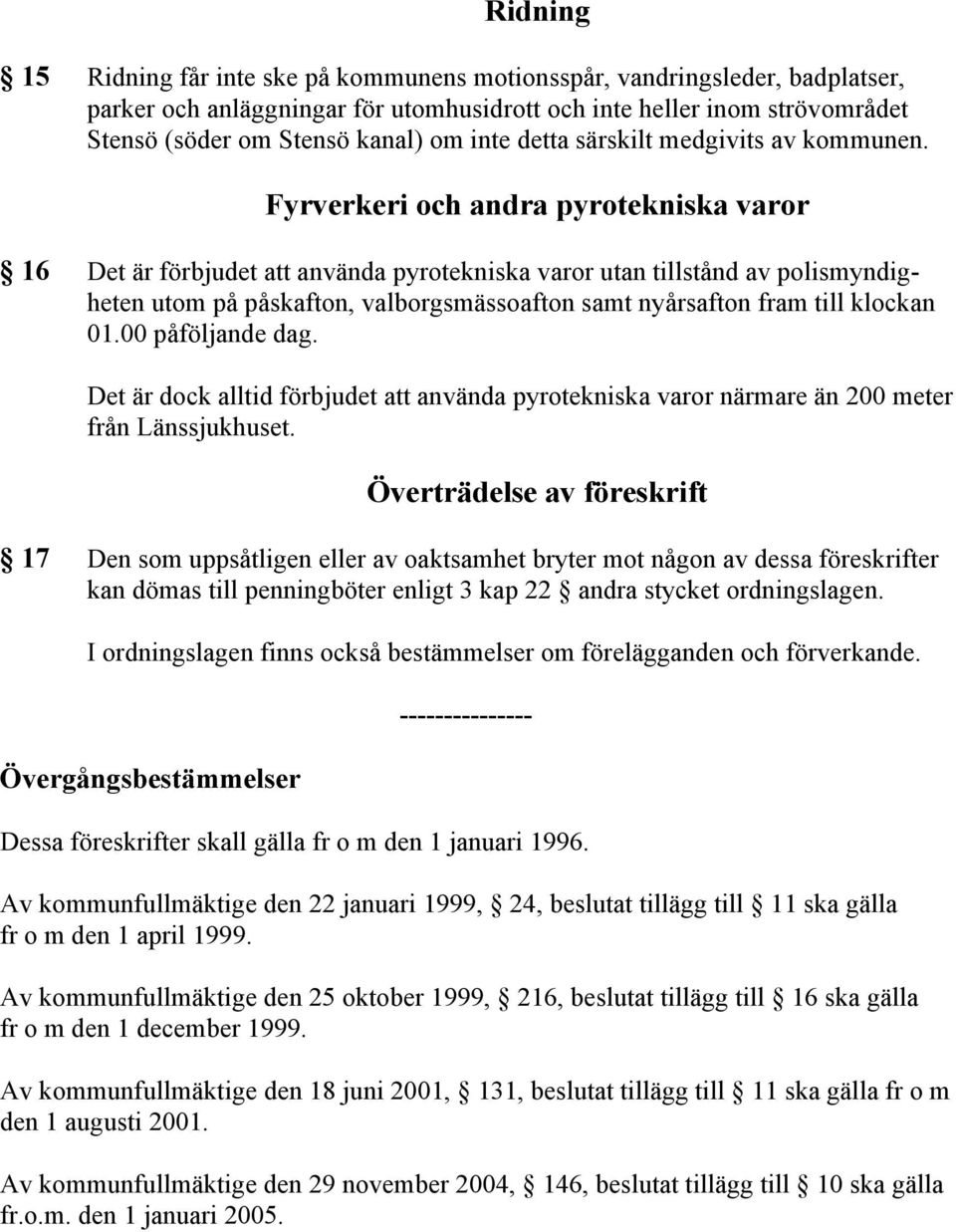 Fyrverkeri och andra pyrotekniska varor 16 Det är förbjudet att använda pyrotekniska varor utan tillstånd av polismyndigheten utom på påskafton, valborgsmässoafton samt nyårsafton fram till klockan