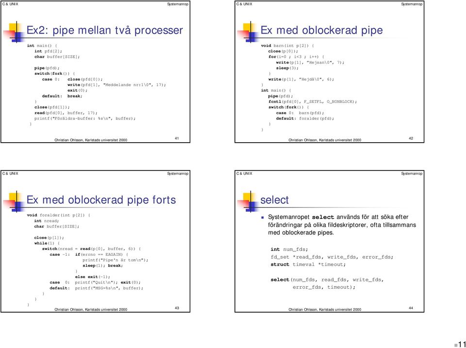 pipe(pfd); fcntl(pfd[0], F_SETFL, O_NONBLOCK); switch(fork()) { case 0: barn(pfd); default: foralder(pfd); 41 42 Ex med oblockerad pipe forts select void foralder(int p[2]) { int nread; char