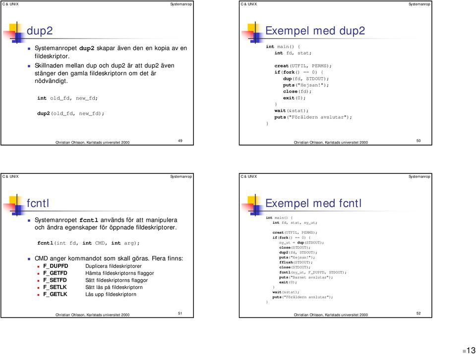 "); close(fd); wait(&stat); puts("föräldern avslutar"); 49 50 fcntl! et fcntl används för att manipulera och ändra egenskaper för öppnade fildeskriptorer. fcntl(int fd, int CMD, int arg);!