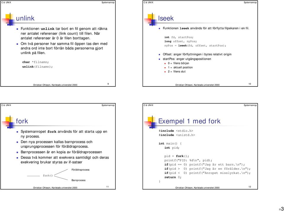 Funktionen lseek används för att förflytta filpekaren i en fil. int fd, startpos; long offset, nypos; nypos = lseek(fd, offset, startpos);! Offset: anger förflyttningen i bytes relativt origin!