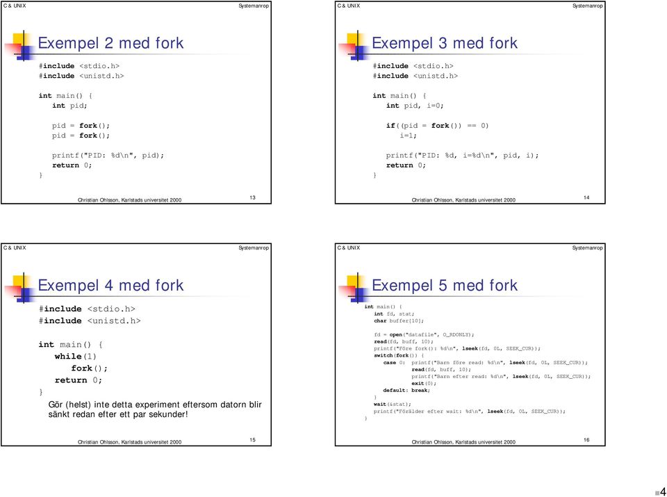 h> int pid, i=0; if((pid = fork()) == 0) i=1; printf("pid: %d\n", pid); return 0; printf("pid: %d, i=%d\n", pid, i); return 0; 13 14 Exempel 4 med fork #include <stdio.h> #include <unistd.