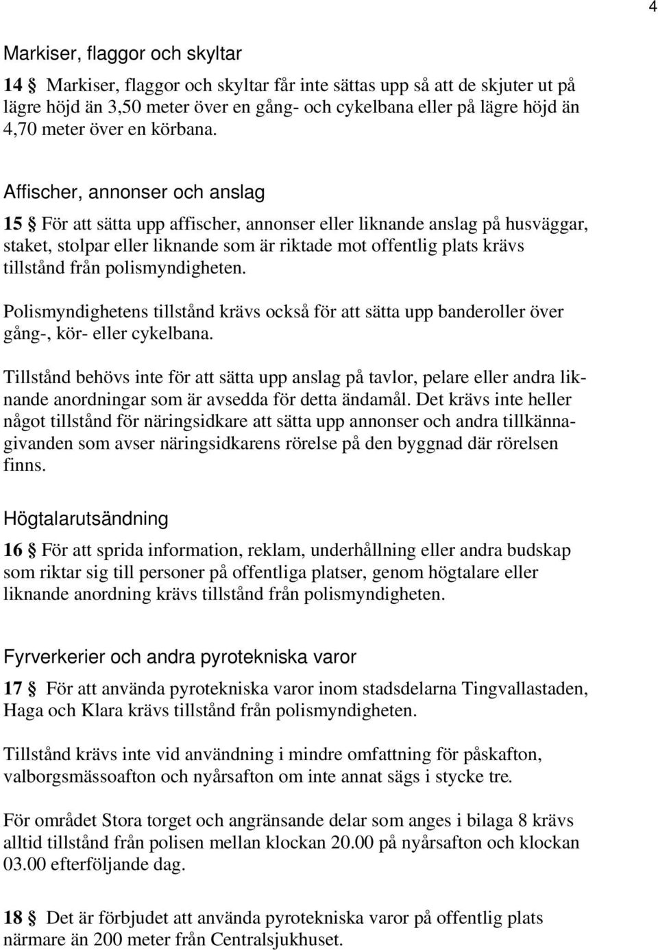 Affischer, annonser och anslag 15 För att sätta upp affischer, annonser eller liknande anslag på husväggar, staket, stolpar eller liknande som är riktade mot offentlig plats krävs tillstånd från
