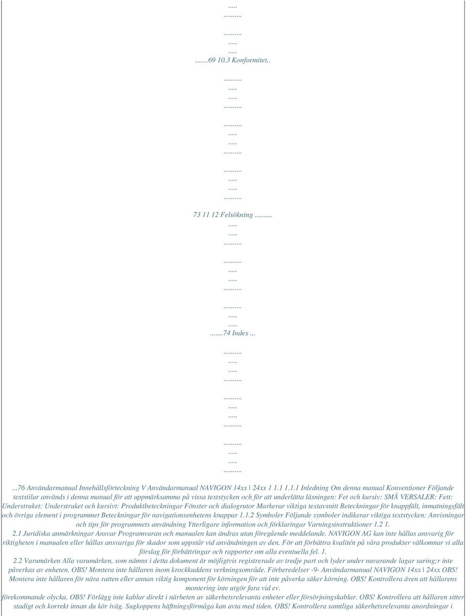 12 Felsökning..74 Index......76 Användarmanual Innehållsförteckning V Användarmanual NAVIGON 14xx 24xx 1 1.1 1.1.1 Inledning Om denna manual Konventioner Följande textstilar används i denna manual