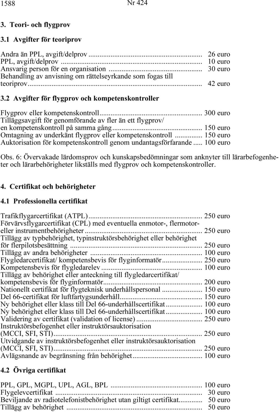 .. 300 euro Tilläggsavgift för genomförande av fler än ett flygprov/ en kompetenskontroll på samma gång... 150 euro Omtagning av underkänt flygprov eller kompetenskontroll.