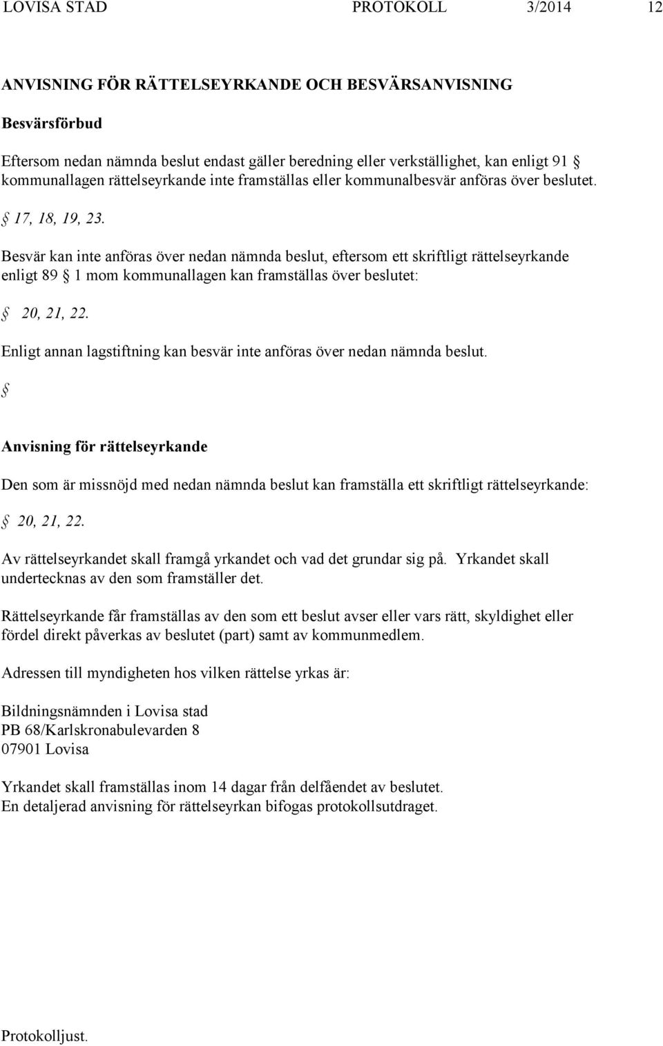 Besvär kan inte anföras över nedan nämnda beslut, eftersom ett skriftligt rättelseyrkande enligt 89 1 mom kommunallagen kan framställas över beslutet: 20, 21, 22.