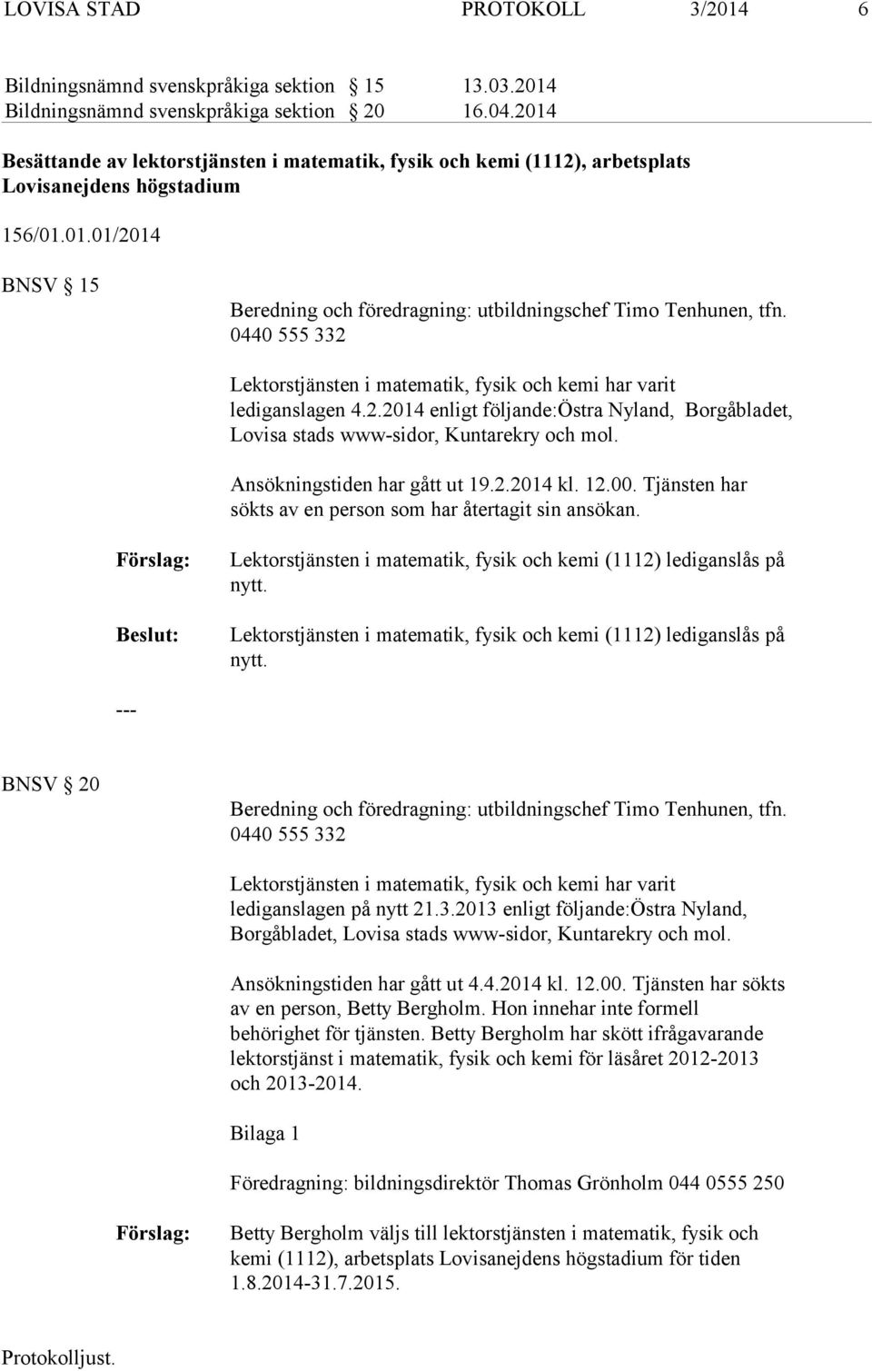 0440 555 332 Lektorstjänsten i matematik, fysik och kemi har varit lediganslagen 4.2.2014 enligt följande:östra Nyland, Borgåbladet, Lovisa stads www-sidor, Kuntarekry och mol.