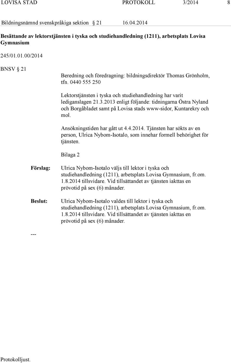 2013 enligt följande: tidningarna Östra Nyland och Borgåbladet samt på Lovisa stads www-sidor, Kuntarekry och mol. Ansökningstiden har gått ut 4.4.2014.