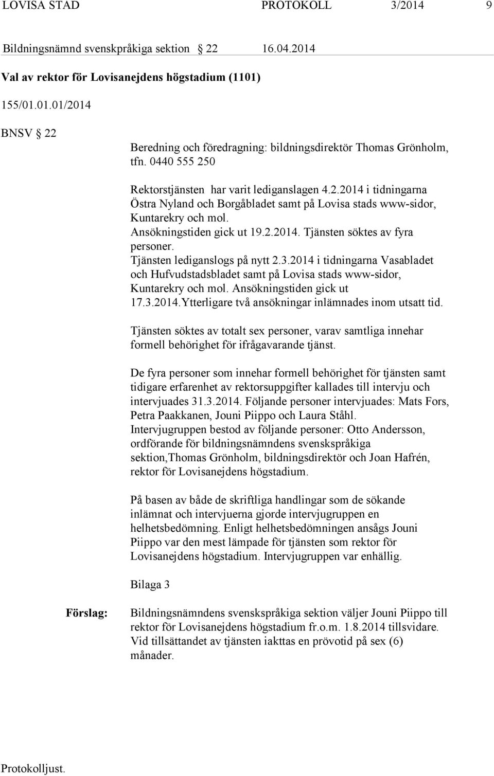 Tjänsten lediganslogs på nytt 2.3.2014 i tidningarna Vasabladet och Hufvudstadsbladet samt på Lovisa stads www-sidor, Kuntarekry och mol. Ansökningstiden gick ut 17.3.2014.Ytterligare två ansökningar inlämnades inom utsatt tid.