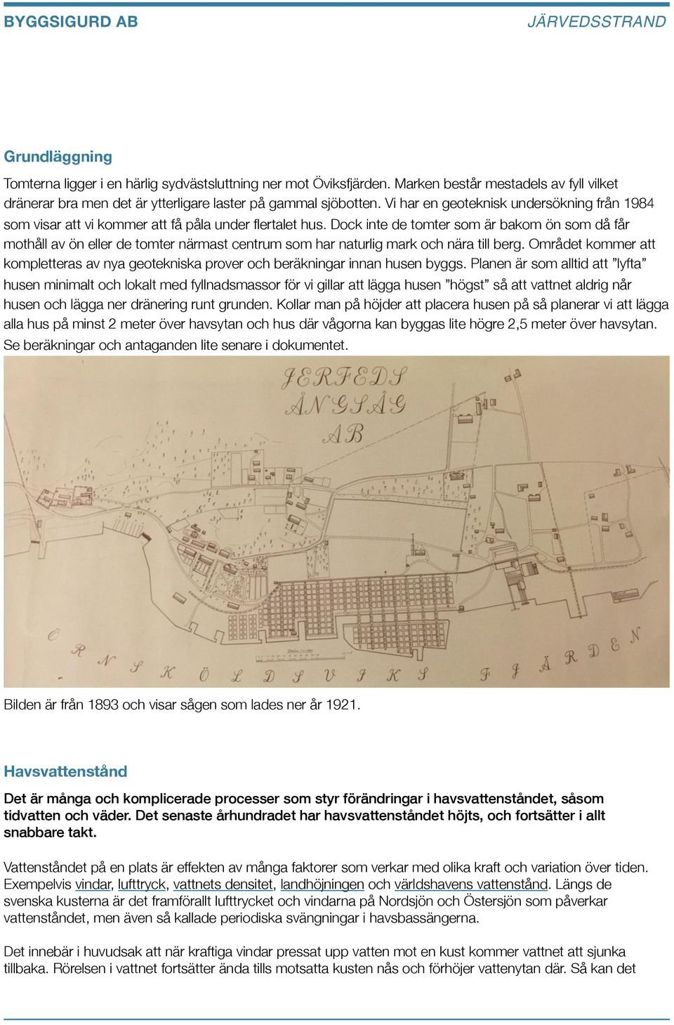 Vi har en geoteknisk undersökning från 1984 som visar att vi kommer att få påla under flertalet hus.