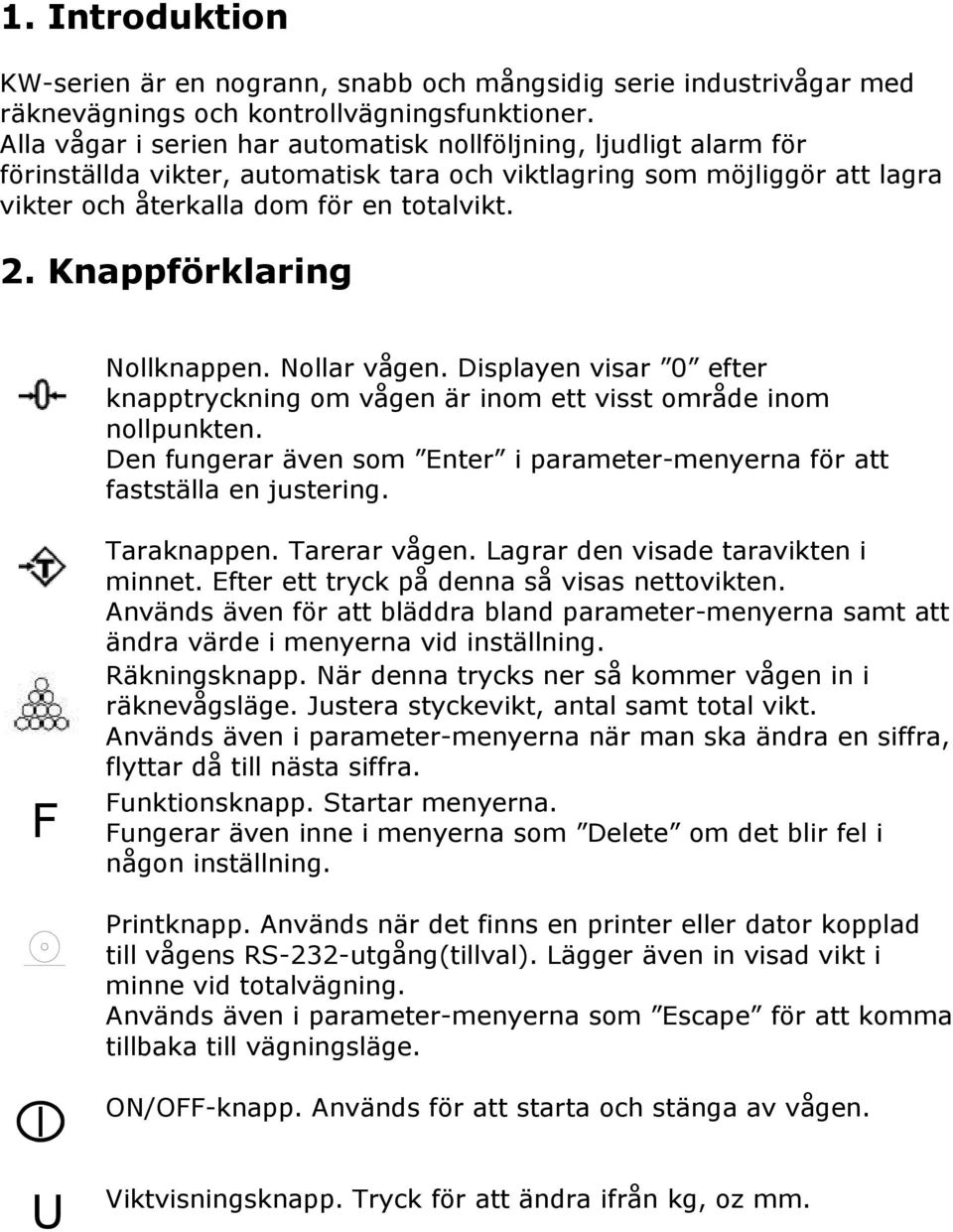 Knappförklaring Nollknappen. Nollar vågen. Displayen visar 0 efter knapptryckning om vågen är inom ett visst område inom nollpunkten.