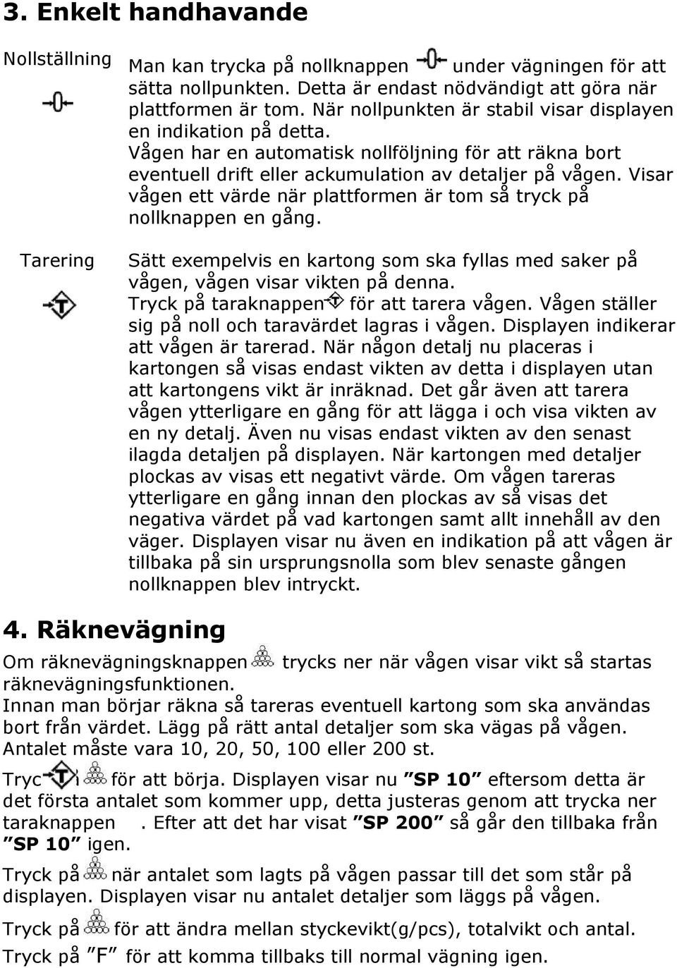 Visar vågen ett värde när plattformen är tom så tryck på nollknappen en gång. Tarering Sätt exempelvis en kartong som ska fyllas med saker på vågen, vågen visar vikten på denna.