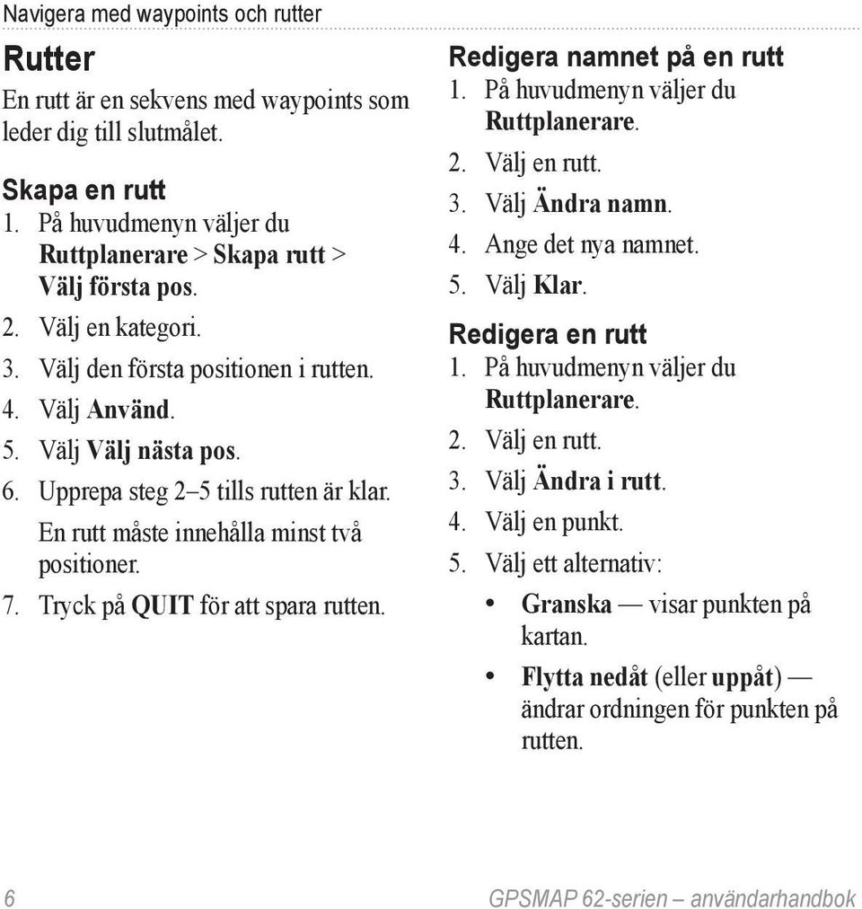 Tryck på quit för att spara rutten. Redigera namnet på en rutt 1. På huvudmenyn väljer du Ruttplanerare. 2. Välj en rutt. 3. Välj Ändra namn. 4. Ange det nya namnet. 5. Välj Klar. Redigera en rutt 1.