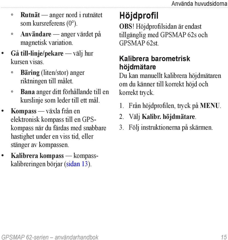 Kompass växla från en elektronisk kompass till en GPSkompass när du färdas med snabbare hastighet under en viss tid, eller stänger av kompassen.