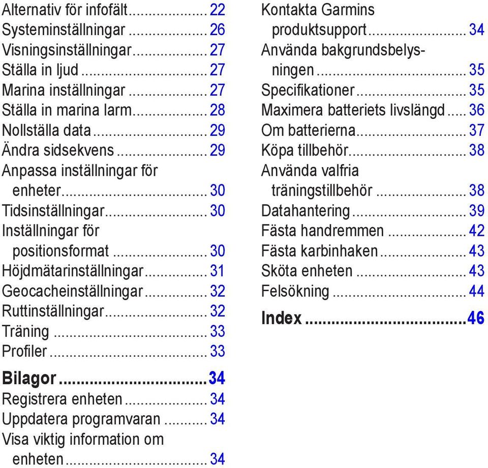 .. 33 Profiler... 33 Bilagor...34 Registrera enheten... 34 Uppdatera programvaran... 34 Visa viktig information om enheten... 34 Kontakta Garmins produktsupport... 34 Använda bakgrundsbelysningen.