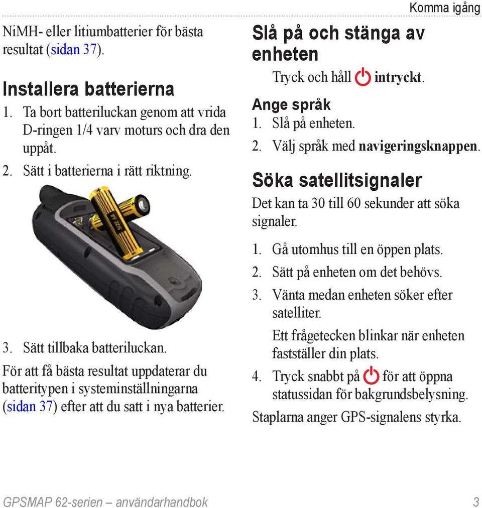 Slå på och stänga av enheten Tryck och håll intryckt. Komma igång Ange språk 1. Slå på enheten. 2. Välj språk med navigeringsknappen.