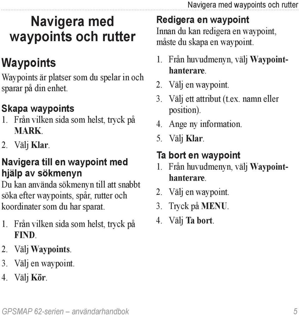 Från vilken sida som helst, tryck på FIND. 2. Välj Waypoints. 3. Välj en waypoint. 4. Välj Kör.