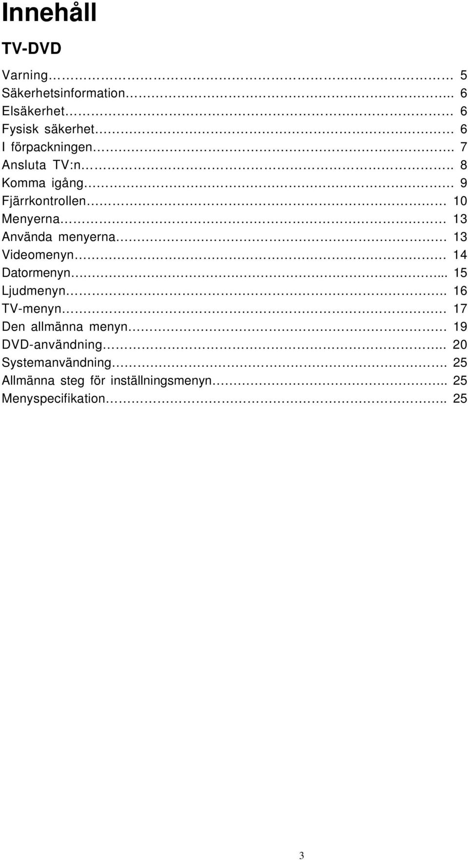 . 8 Komma igång 9 Fjärrkontrollen 10 Menyerna 13 Använda menyerna 13 Videomenyn 14 Datormenyn.