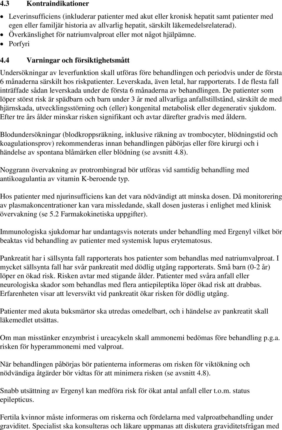 4 Varningar och försiktighetsmått Undersökningar av leverfunktion skall utföras före behandlingen och periodvis under de första 6 månaderna särskilt hos riskpatienter.