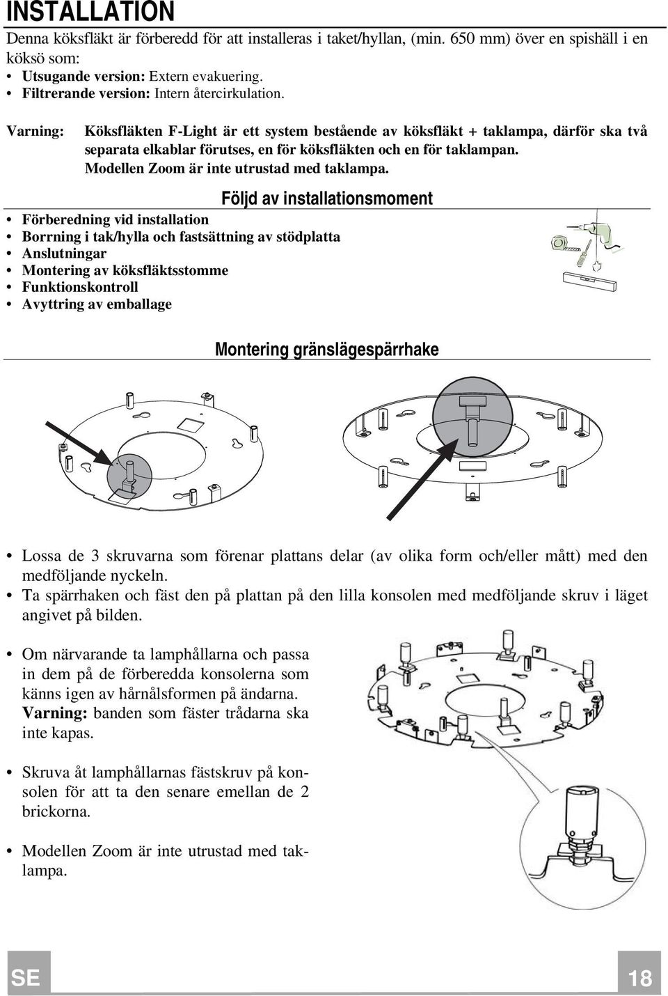 Varning: Köksfläkten F-Light är ett system bestående av köksfläkt + taklampa, därför ska två separata elkablar förutses, en för köksfläkten och en för taklampan.