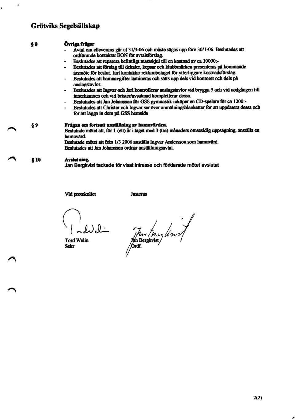 Jarl kontaktar reldambolaget tör ytferhggare kostredsförslag. Beslutades att hsnm«vgiser lamnteras och sätts upp dels vid kontoret och dels på anslagstavlor.