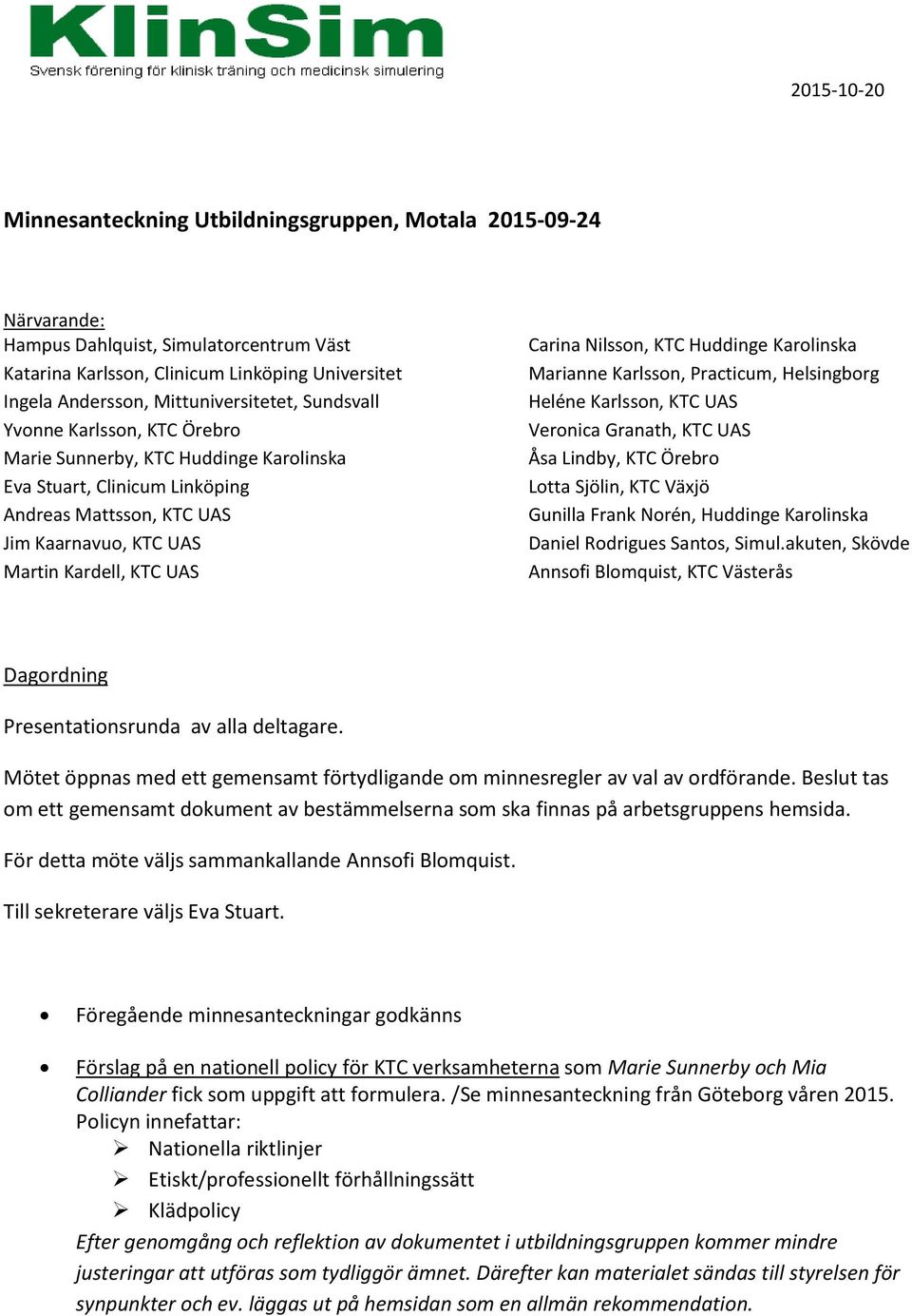 UAS Carina Nilsson, KTC Huddinge Karolinska Marianne Karlsson, Practicum, Helsingborg Heléne Karlsson, KTC UAS Veronica Granath, KTC UAS Åsa Lindby, KTC Örebro Lotta Sjölin, KTC Växjö Gunilla Frank