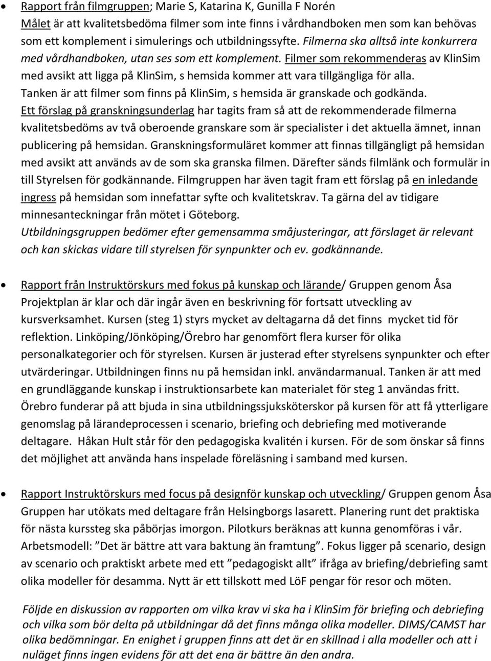 Filmer som rekommenderas av KlinSim med avsikt att ligga på KlinSim, s hemsida kommer att vara tillgängliga för alla. Tanken är att filmer som finns på KlinSim, s hemsida är granskade och godkända.
