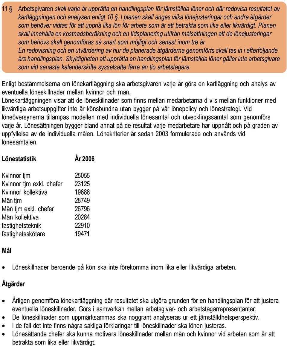 Planen skall innehålla en kostnadsberäkning och en tidsplanering utifrån målsättningen att de lönejusteringar som behövs skall genomföras så snart som möjligt och senast inom tre år.