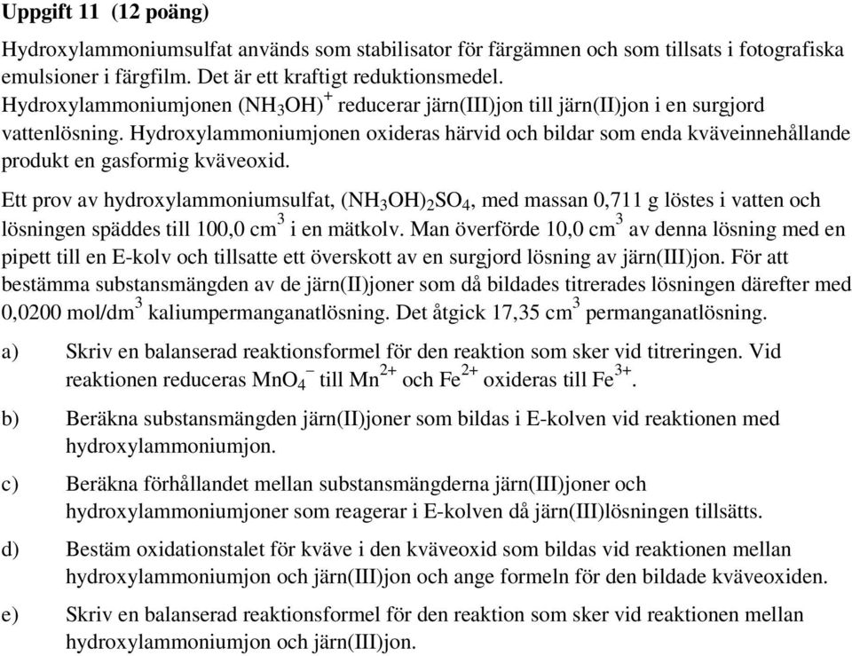 ydroxylammoniumjonen oxideras härvid och bildar som enda kväveinnehållande produkt en gasformig kväveoxid.