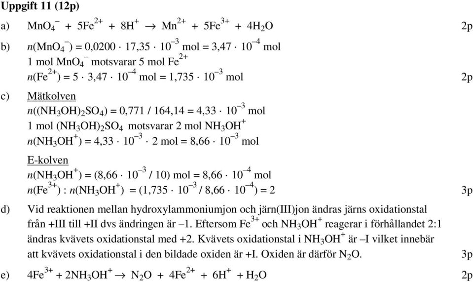 8,66 10 4 mol n(fe 3+ ) : n(n 3 O + ) = (1,735 10 3 / 8,66 10 4 ) = 2 d) Vid reaktionen mellan hydroxylammoniumjon och järn(iii)jon ändras järns oxidationstal från +III till +II dvs ändringen är 1.