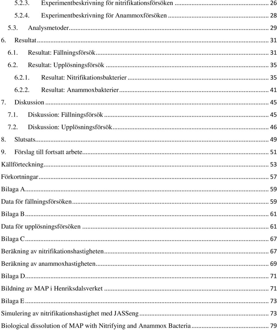 Slutsats... 49 9. Förslag till fortsatt arbete... 51 Källförteckning... 53 Förkortningar... 57 Bilaga A... 59 Data för fällningsförsöken... 59 Bilaga B... 61 Data för upplösningsförsöken... 61 Bilaga C.