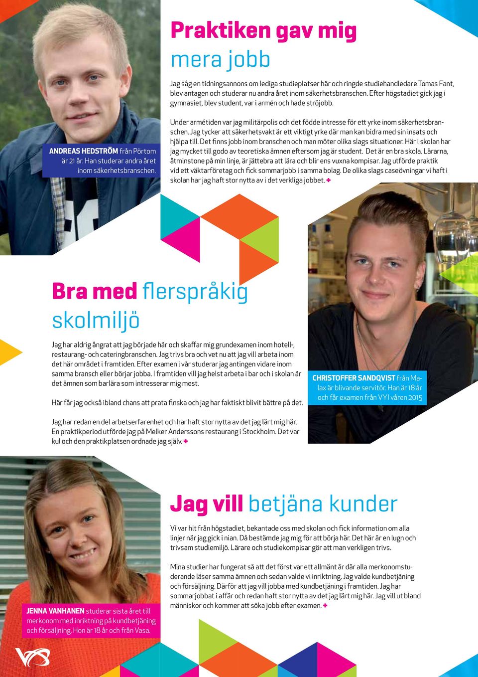 Under armétiden var jag militärpolis och det födde intresse för ett yrke inom säkerhetsbranschen. Jag tycker att säkerhetsvakt är ett viktigt yrke där man kan bidra med sin insats och hjälpa till.