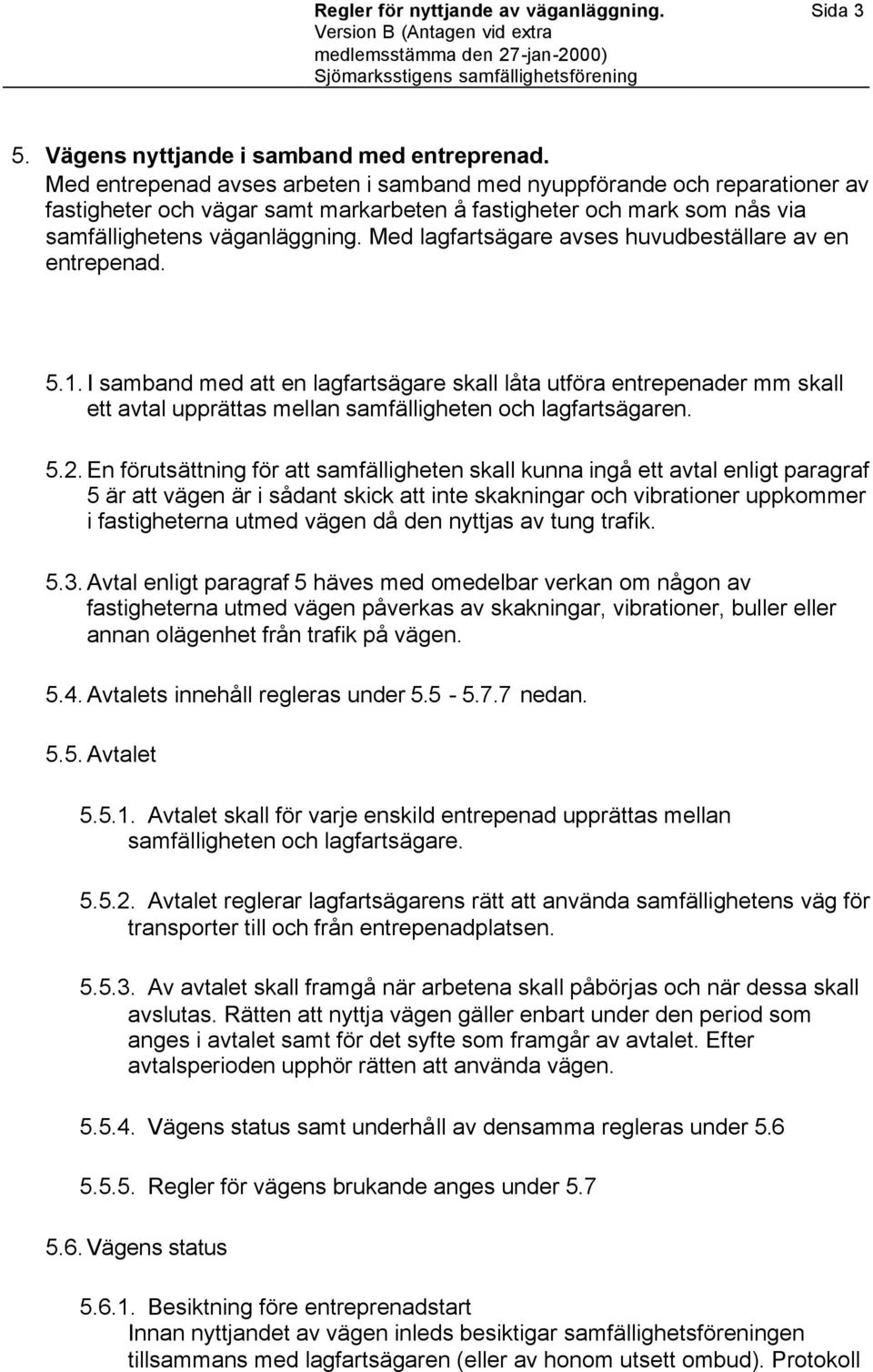 Med lagfartsägare avses huvudbeställare av en entrepenad. 5.1. I samband med att en lagfartsägare skall låta utföra entrepenader mm skall ett avtal upprättas mellan samfälligheten och lagfartsägaren.