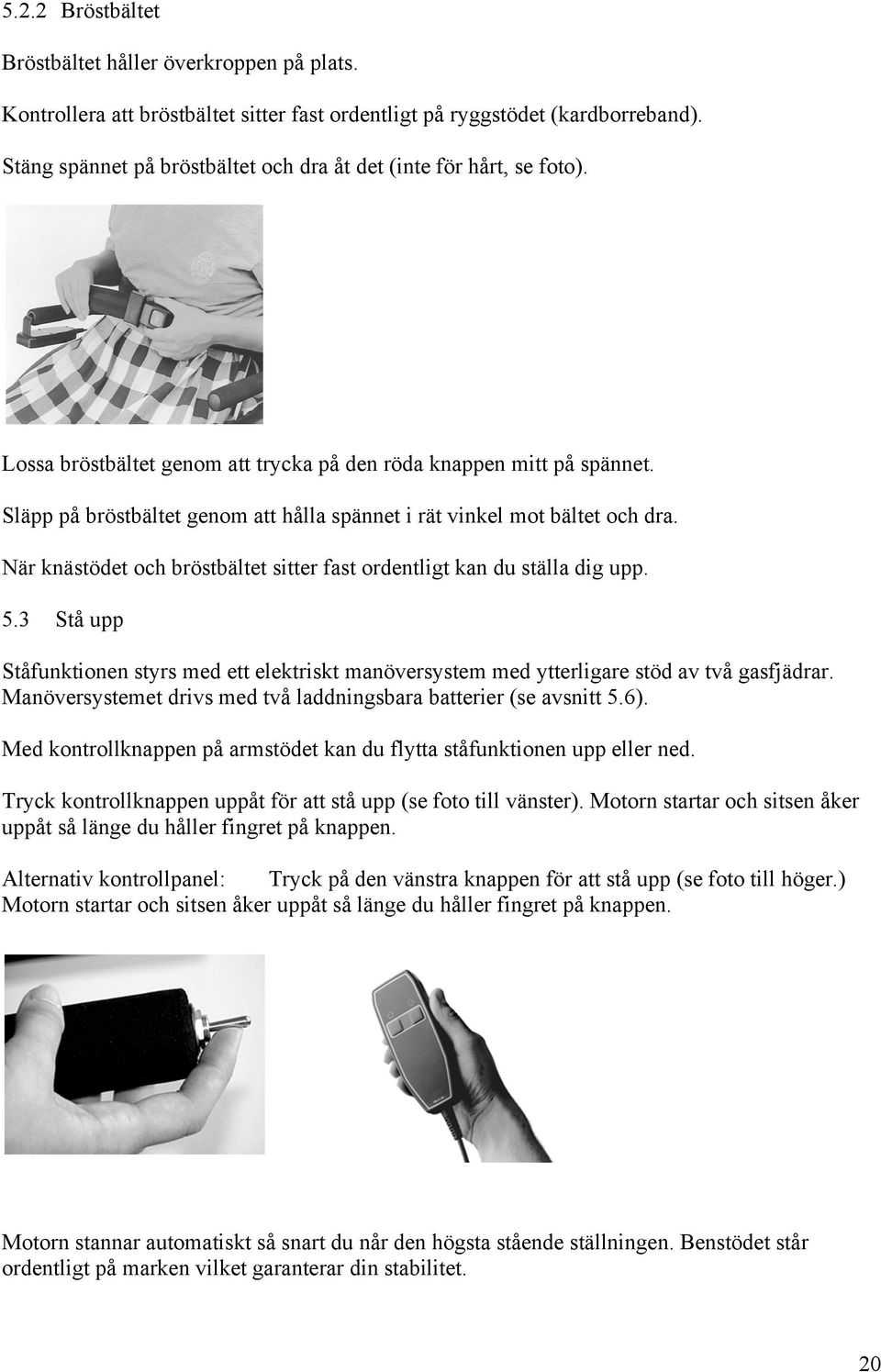 Släpp på bröstbältet genom att hålla spännet i rät vinkel mot bältet och dra. När knästödet och bröstbältet sitter fast ordentligt kan du ställa dig upp. 5.