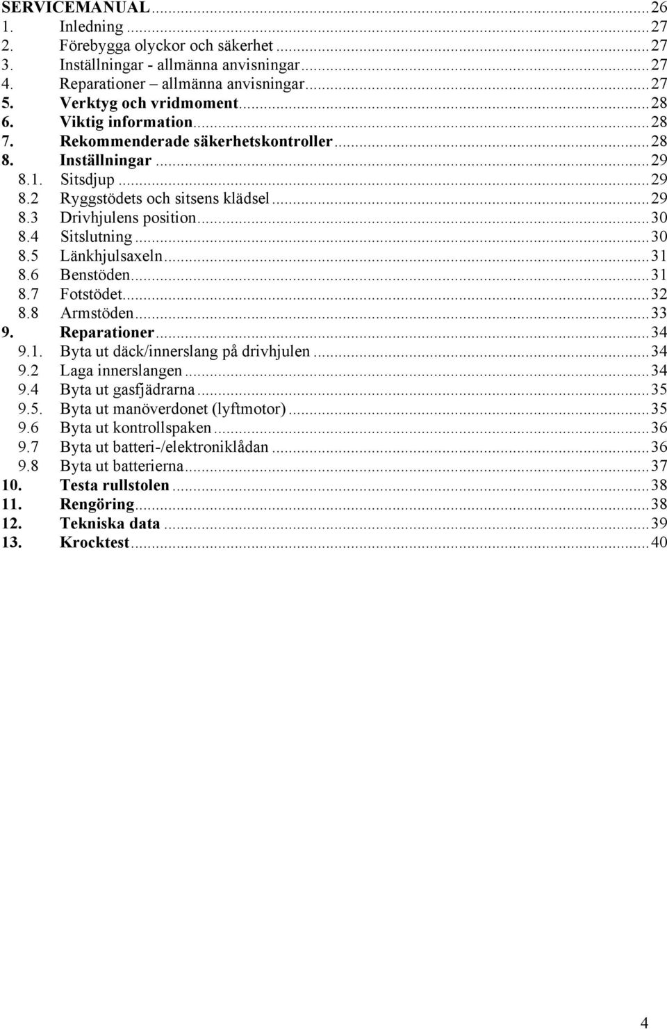 ..31 8.6 Benstöden...31 8.7 Fotstödet...32 8.8 Armstöden...33 9. Reparationer...34 9.1. Byta ut däck/innerslang på drivhjulen...34 9.2 Laga innerslangen...34 9.4 Byta ut gasfjädrarna...35 