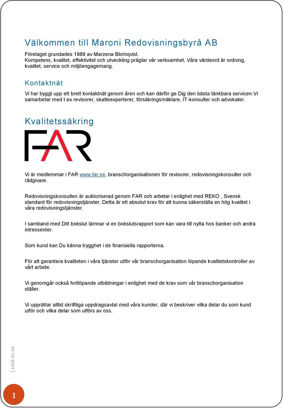 vi samarbetar med t ex revisorer, skatteexperterer, försäkringsmäklare, IT-konsulter och advokater. Kvalitetssäkring Vi är medlemmar i FAR www.far.