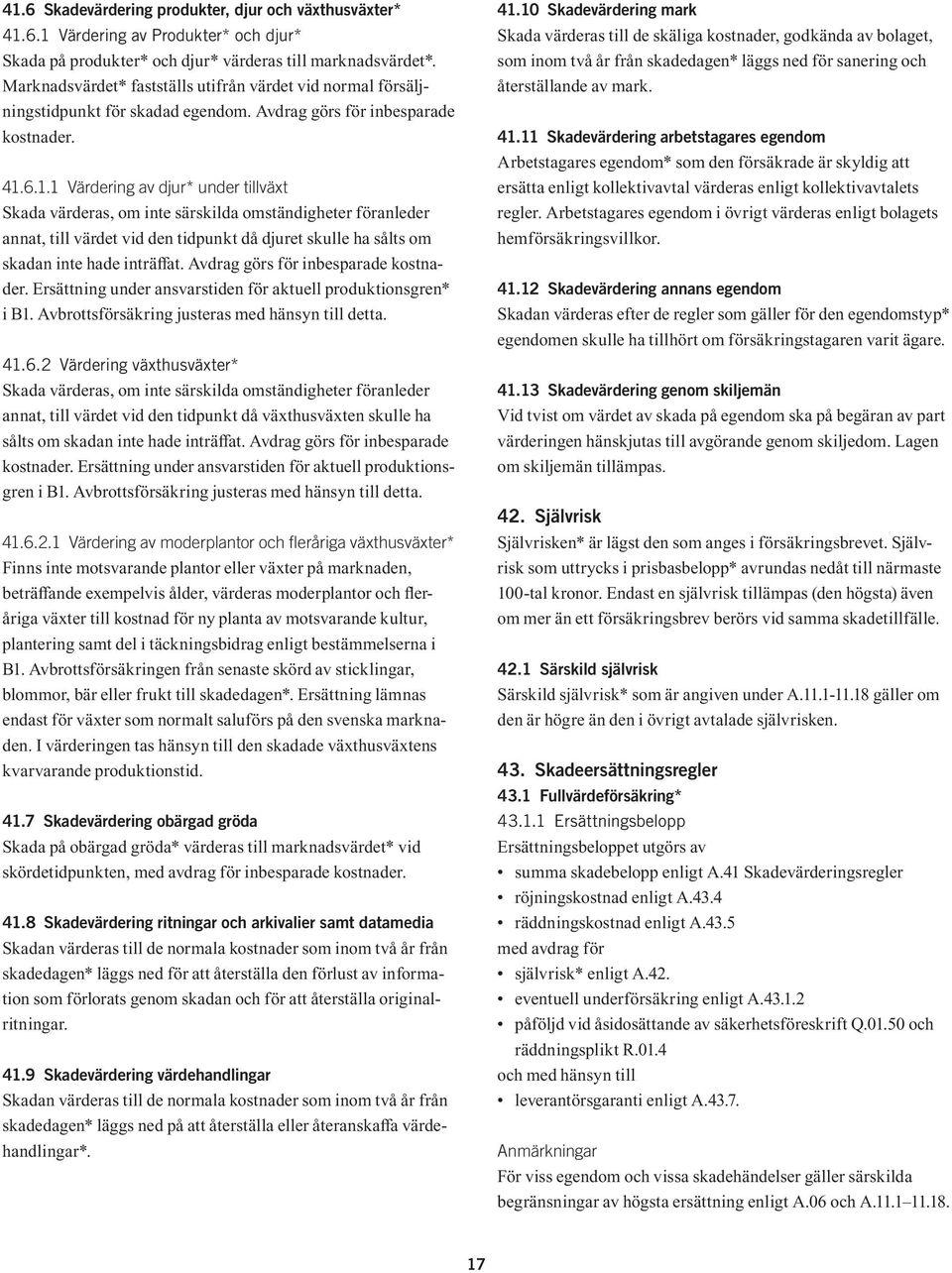 6.1.1 Värdering av djur* under tillväxt Skada värderas, om inte särskilda omständigheter föranleder annat, till värdet vid den tidpunkt då djuret skulle ha sålts om skadan inte hade inträffat.