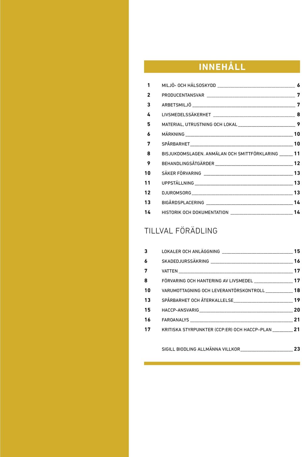 ANMÄLAN OCH SMITTFÖRKLARING 11 9 BEHANDLINGSÅTGÄRDER 12 10 SÄKER FÖRVARING 13 11 UPPSTÄLLNING 13 12 DJUROMSORG 13 13 BIGÅRDSPLACERING 14 14 HISTORIK OCH DOKUMENTATION