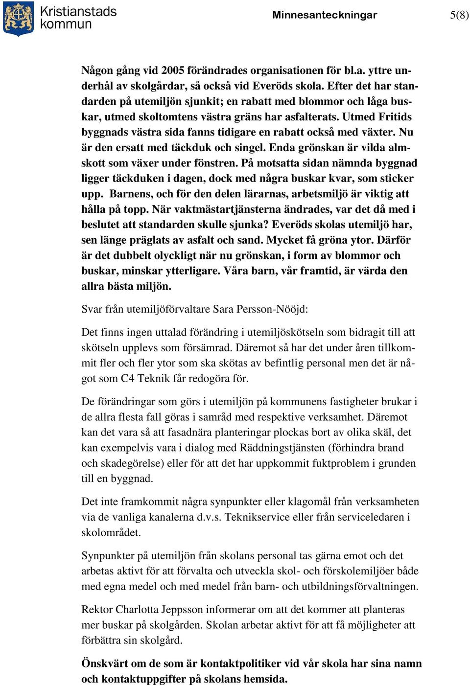 Utmed Fritids byggnads västra sida fanns tidigare en rabatt också med växter. Nu är den ersatt med täckduk och singel. Enda grönskan är vilda almskott som växer under fönstren.