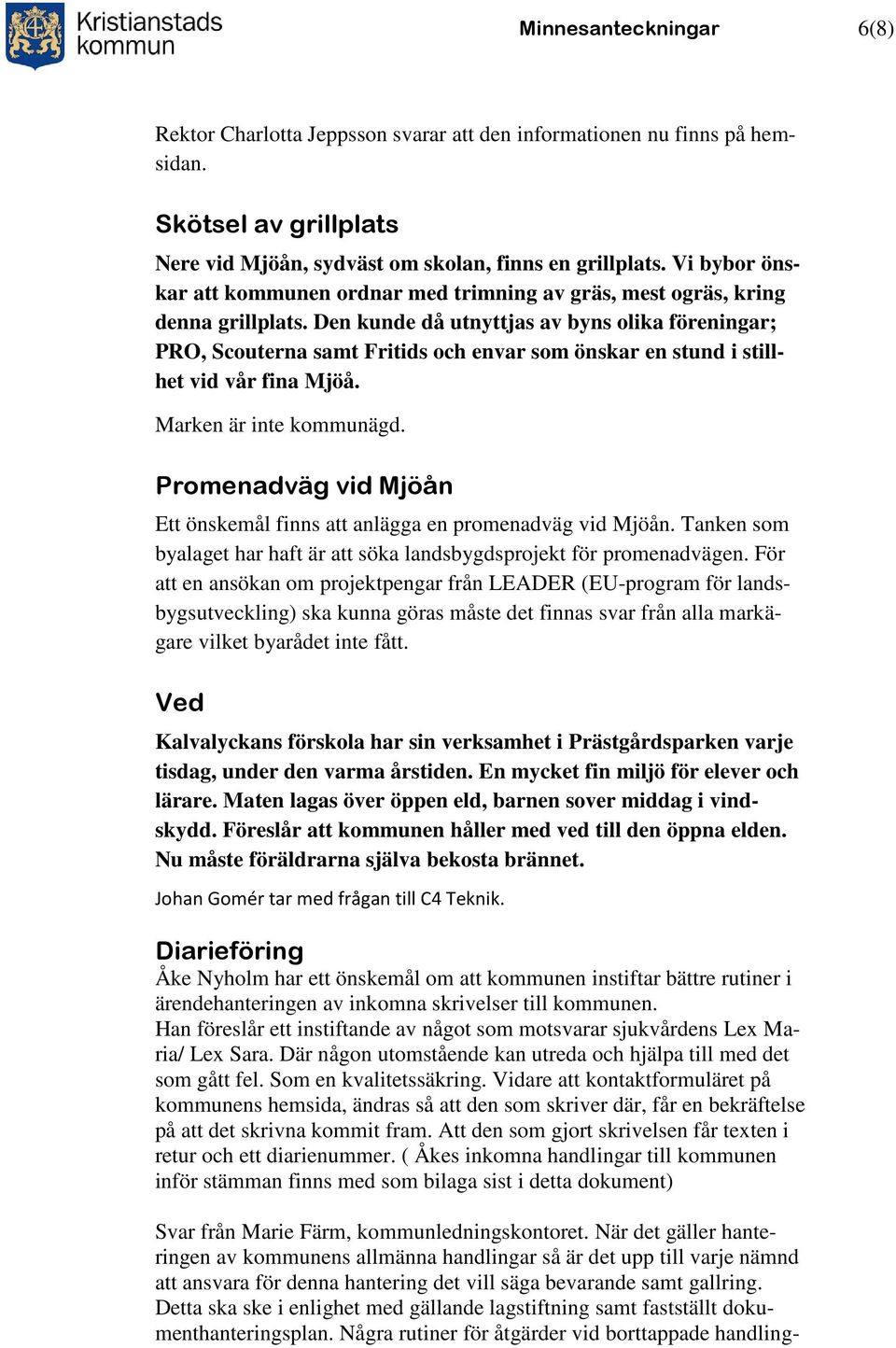 Den kunde då utnyttjas av byns olika föreningar; PRO, Scouterna samt Fritids och envar som önskar en stund i stillhet vid vår fina Mjöå. Marken är inte kommunägd.